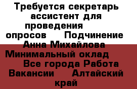 ﻿ Требуется секретарь-ассистент для проведения online опросов.  › Подчинение ­ Анна Михайлова › Минимальный оклад ­ 1 400 - Все города Работа » Вакансии   . Алтайский край